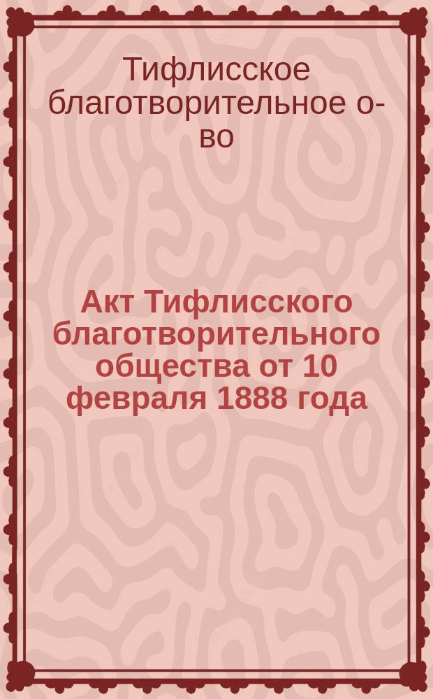 Акт [Тифлисского благотворительного общества от 10 февраля 1888 года
