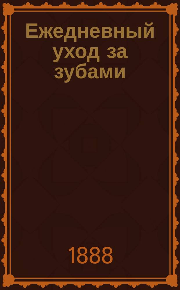 Ежедневный уход за зубами : (Полезные советы и указания)
