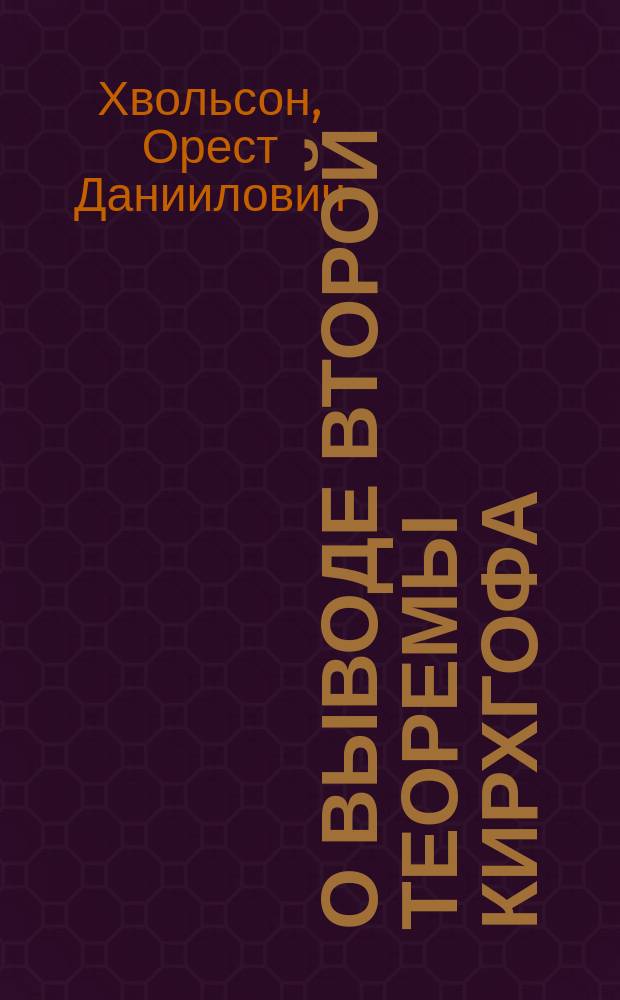 О выводе второй теоремы Кирхгофа / О. Хвольсон; Об определении измерения электромагнитной единицы электрического потенциала / Соч. О. Хвольсона