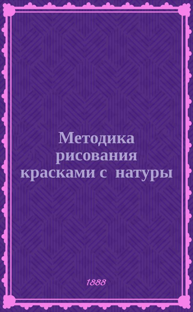 Методика рисования красками с натуры : (С раскраш. геометр. тел)