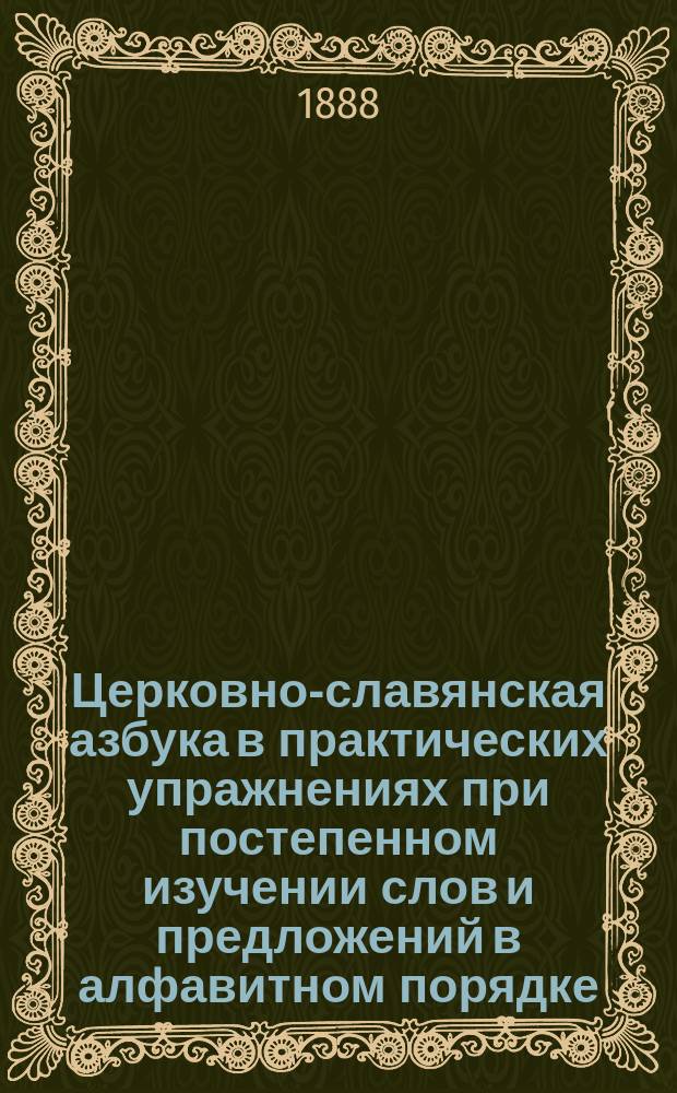Церковно-славянская азбука в практических упражнениях при постепенном изучении слов и предложений в алфавитном порядке