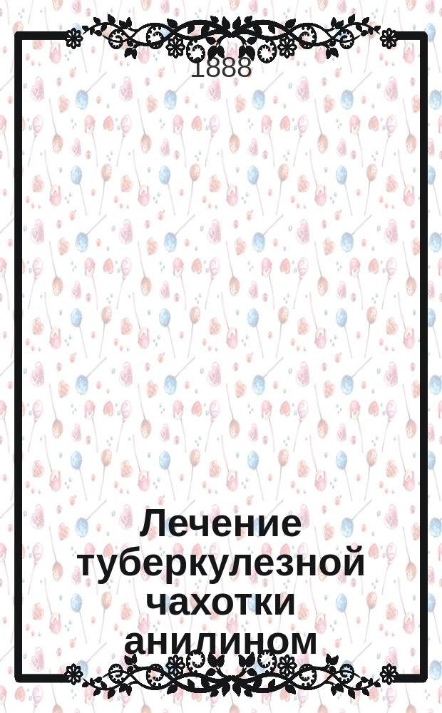 Лечение туберкулезной чахотки анилином : (Проверка лечения чахотки по способу проф. Я.С. Кремянского)