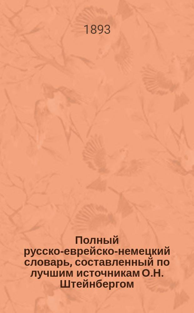 Полный русско-еврейско-немецкий словарь, составленный по лучшим источникам О.Н. Штейнбергом, инспектором Виленского еврейского учительского института