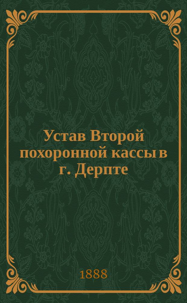 Устав Второй похоронной кассы в г. Дерпте : Утв. 27 мая 1888 г.