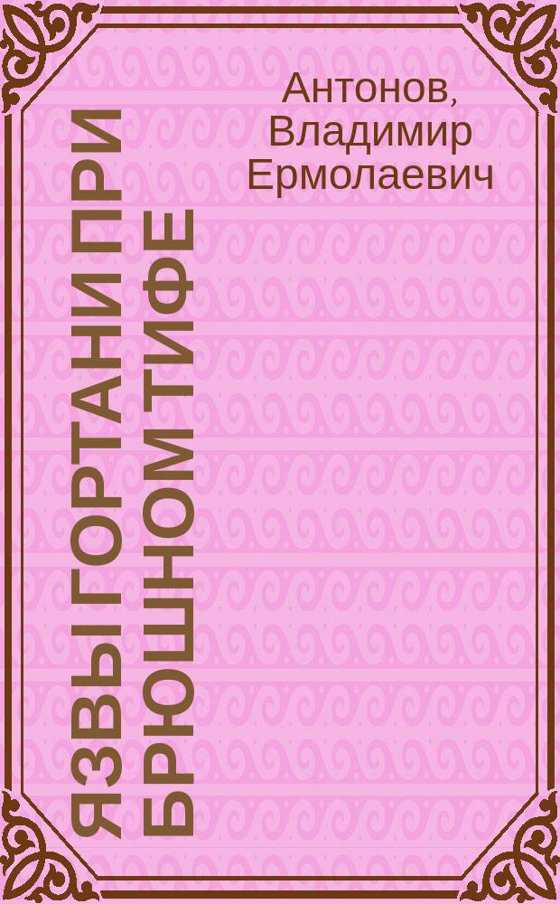 Язвы гортани при брюшном тифе : (Патол.-анат. исслед.) : Дис. на степ. д-ра мед. Владимира Антонова