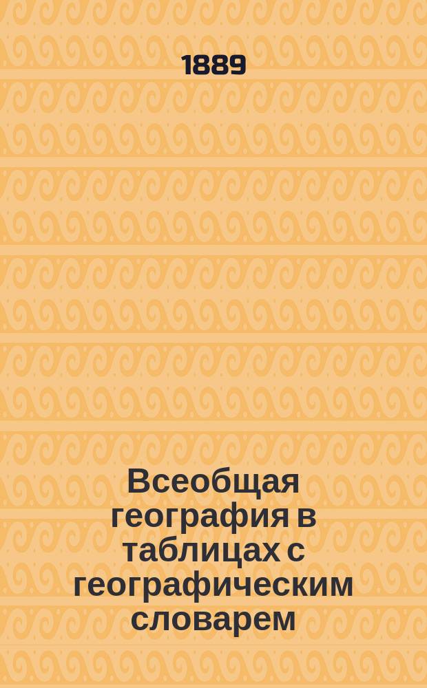 Всеобщая география в таблицах с географическим словарем : Сост. по новейш. данным