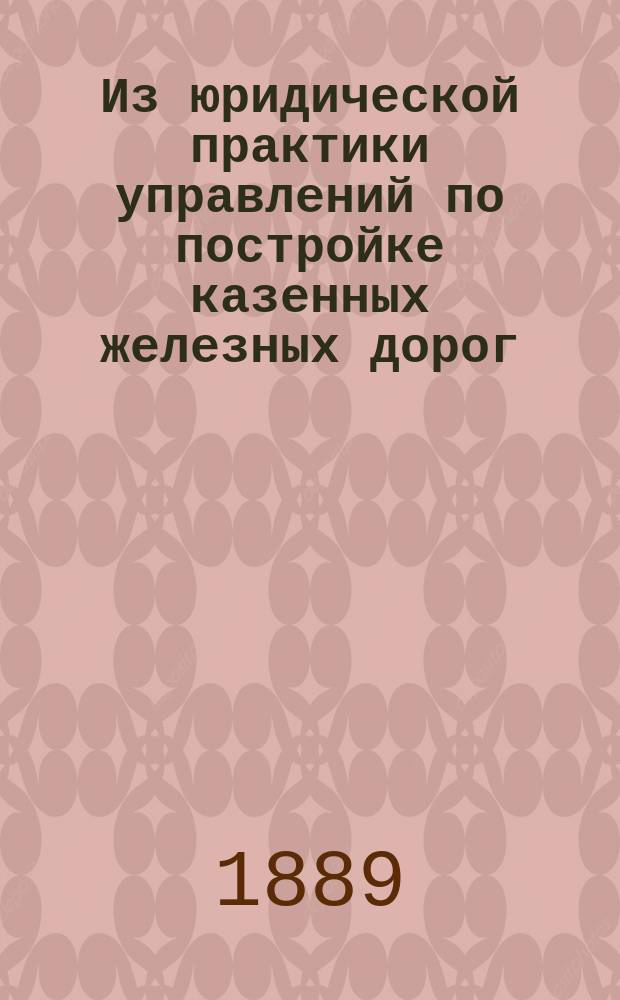 Из юридической практики управлений по постройке казенных железных дорог : Лунинец-Гомельской, Барановичи-Белостокской, Седлец-Малкинской, Брест-Холмской и Гомель-Брянской