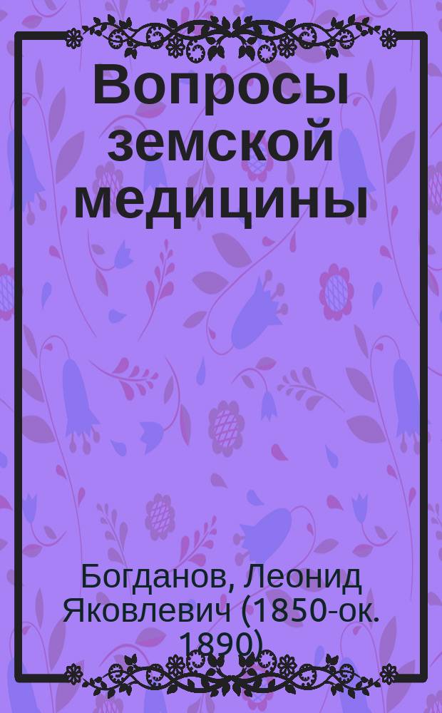 Вопросы земской медицины : (Ст. Л.Я. Богданова, ст. врача Рост. земства) : Эпидемия кори и скарлатины в сев. мед. участке Рост. уезда за десятилетие 1878-1887 г