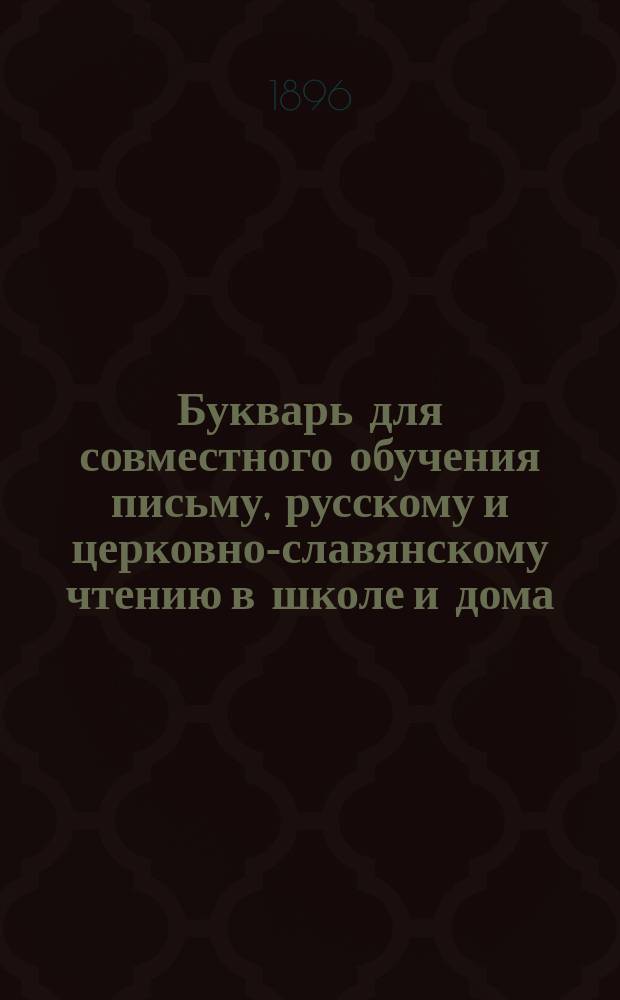 Букварь для совместного обучения письму, русскому и церковно-славянскому чтению в школе и дома, с наставлением, как учить грамоте по букварю, с образцами для первоначального рисования по клеткам, прописями, статьями для первоначального упражнения в объяснительном чтении и картинками и с приложением "Подвижной азбуки"