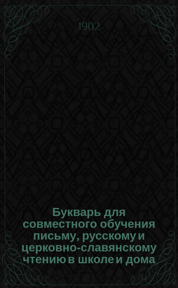 Букварь для совместного обучения письму, русскому и церковно-славянскому чтению в школе и дома, с наставлением, как учить грамоте по букварю, с образцами для первоначального рисования по клеткам, прописями, статьями для первоначального упражнения в объяснительном чтении и картинками и с приложением "Подвижной азбуки"