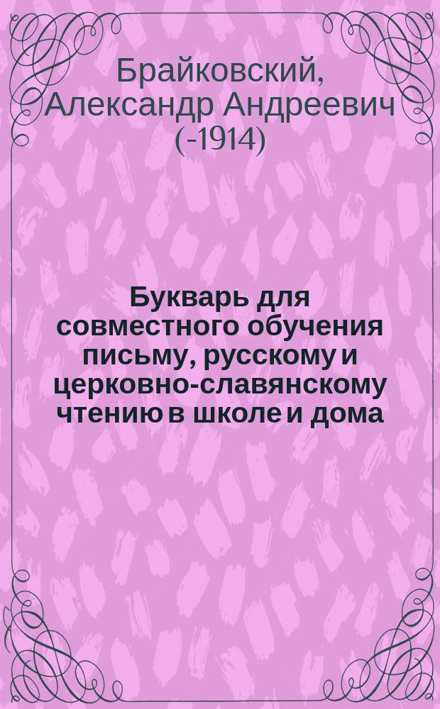 Букварь для совместного обучения письму, русскому и церковно-славянскому чтению в школе и дома, с наставлением, как учить грамоте по букварю, с образцами для первоначального рисования по клеткам, прописями, статьями для первоначального упражнения в объяснительном чтении и картинками и с приложением "Подвижной азбуки"