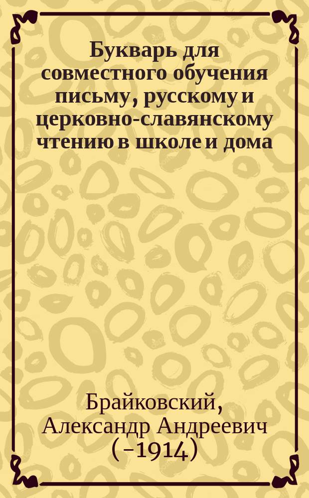 Букварь для совместного обучения письму, русскому и церковно-славянскому чтению в школе и дома, с наставлением, как учить грамоте по букварю, с образцами для первоначального рисования по клеткам, прописями, статьями для первоначального упражнения в объяснительном чтении и картинками и с приложением "Подвижной азбуки"