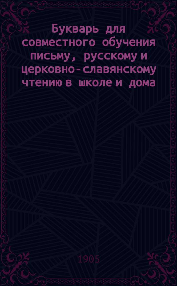 Букварь для совместного обучения письму, русскому и церковно-славянскому чтению в школе и дома, с наставлением, как учить грамоте по букварю, с образцами для первоначального рисования по клеткам, прописями, статьями для первоначального упражнения в объяснительном чтении и картинками и с приложением "Подвижной азбуки"