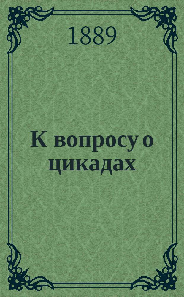 К вопросу о цикадах (Cicadaea fieb.), водящихся в России : (Случайные наблюдения, наброски и заметки)