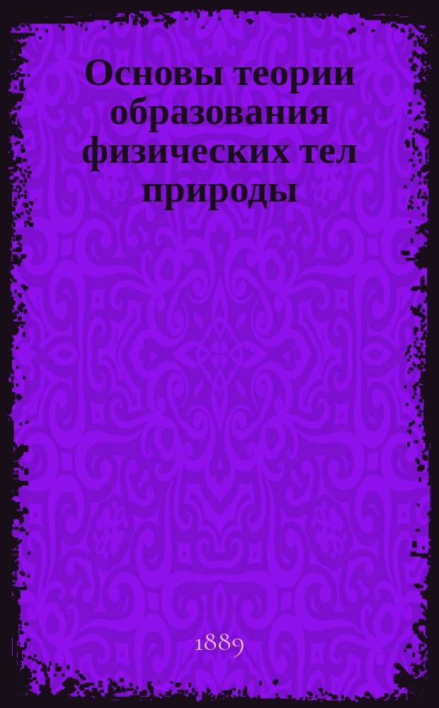 Основы теории образования физических тел природы : (Науч.-филос. этюд)