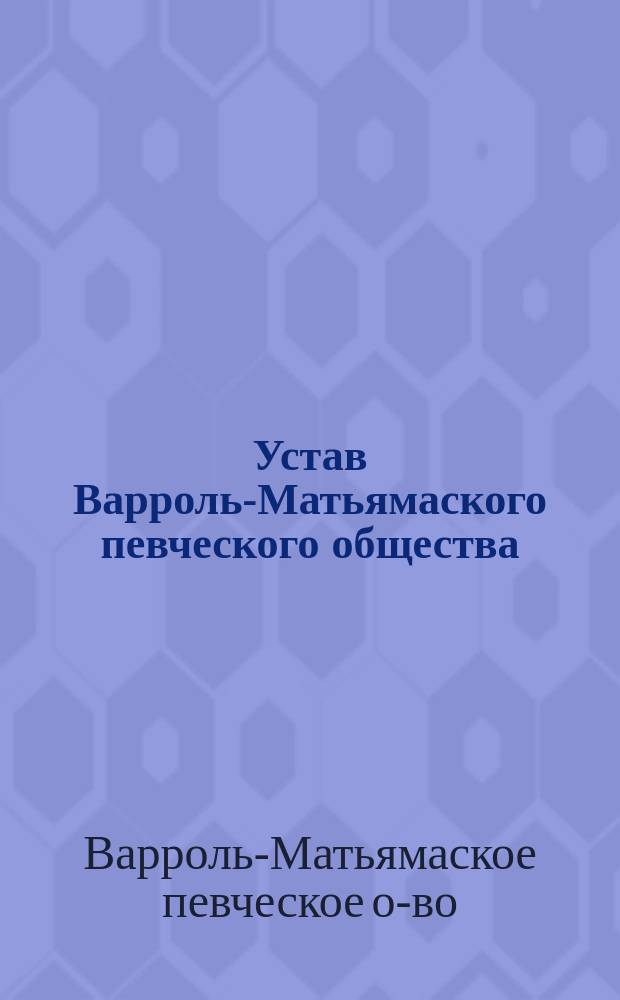 Устав Варроль-Матьямаского певческого общества : Утв. 28 окт. 1888 г.