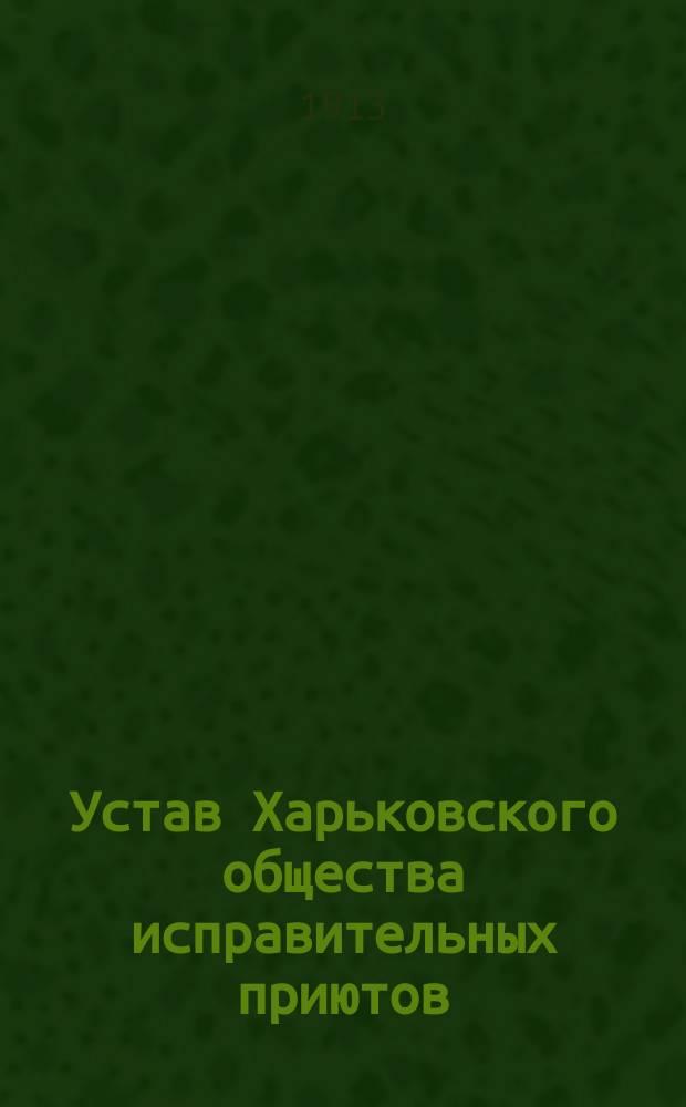 Устав Харьковского общества исправительных приютов : Утв. 18 дек. 1871 г.