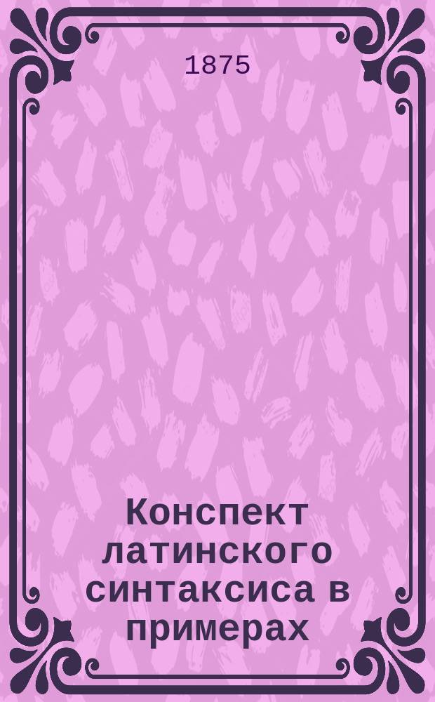 Конспект латинского синтаксиса в примерах