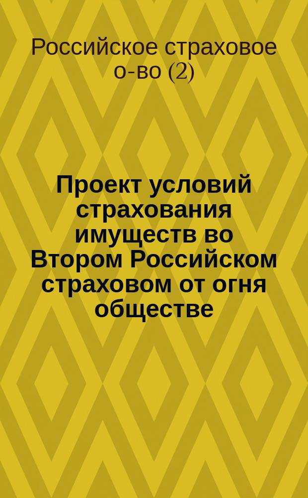 Проект условий страхования имуществ во Втором Российском страховом от огня обществе : (Учрежд. в 1835 г.)