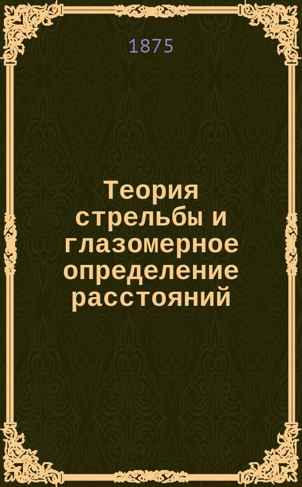 Теория стрельбы и глазомерное определение расстояний : С излож. практ. приемов при обучении стрельбе