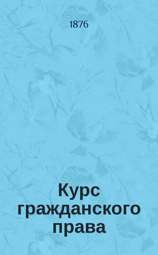 Курс гражданского права : Лекции : Общая часть : 2 кл. 1876