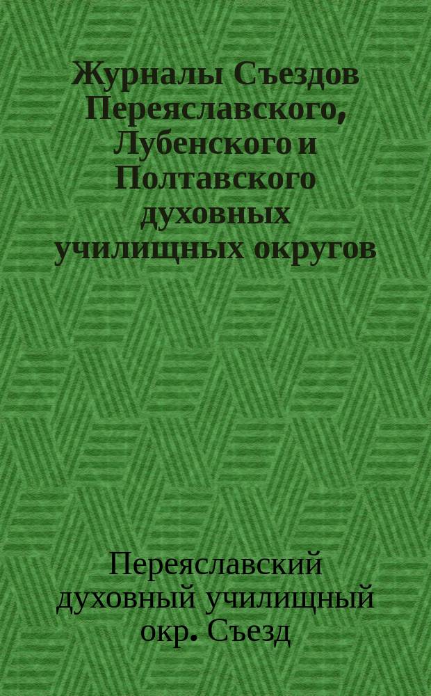 Журналы Съездов Переяславского, Лубенского и Полтавского духовных училищных округов, бывших в мае 1876 года