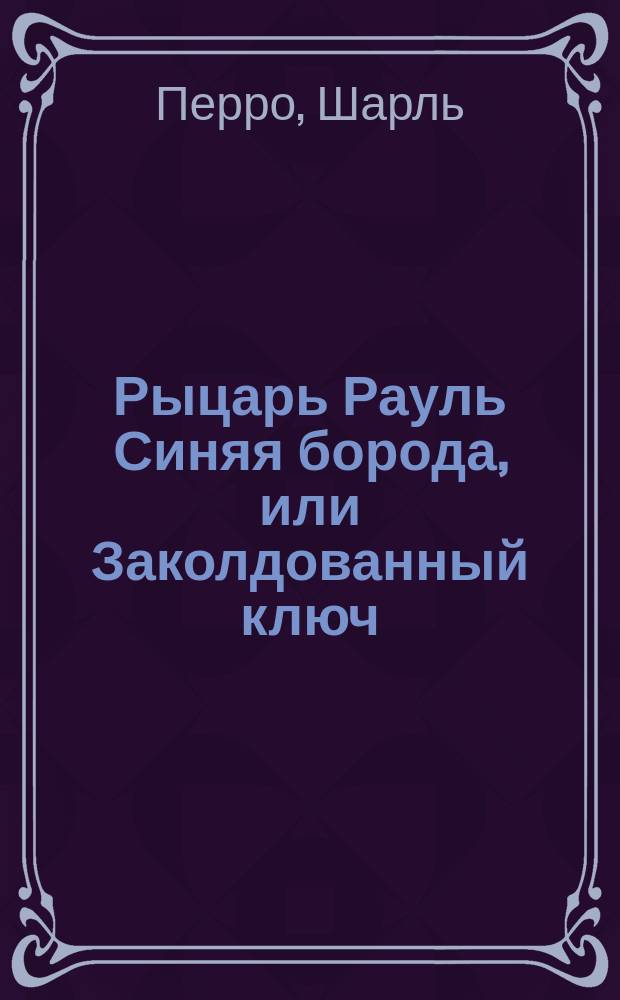 Рыцарь Рауль Синяя борода, или Заколдованный ключ: Сказка; 2. Волшебница, или Бразилия во рту: Рус.! сказка
