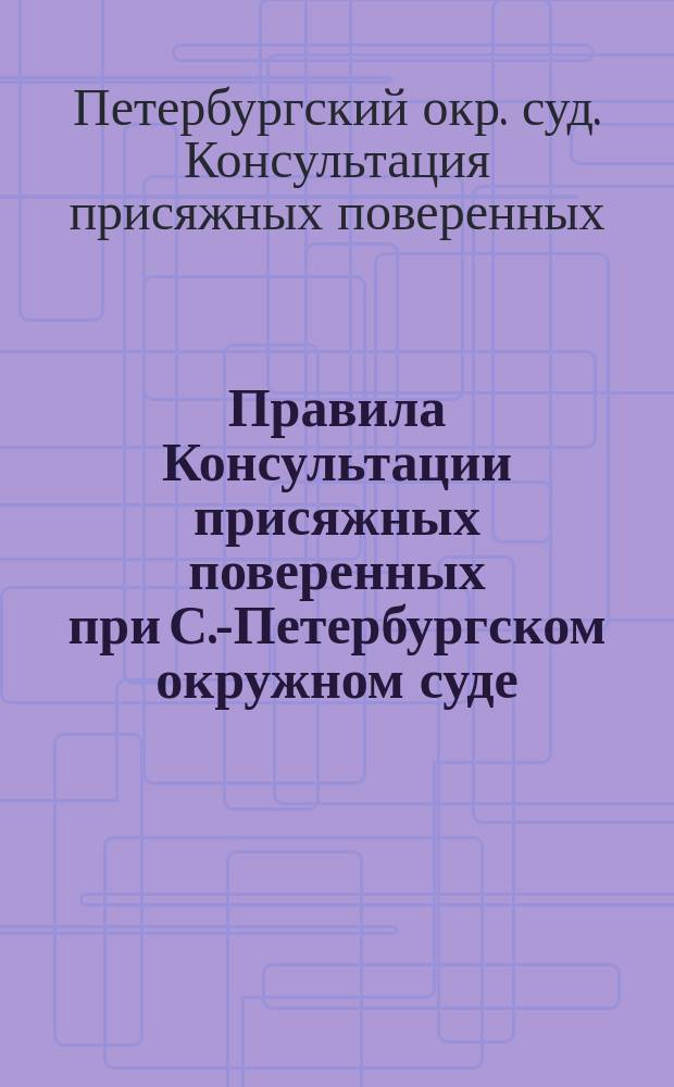 Правила Консультации присяжных поверенных при С.-Петербургском окружном суде