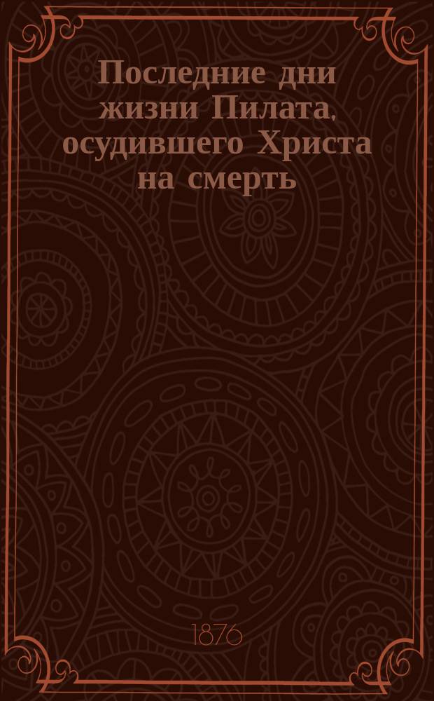 Последние дни жизни Пилата, осудившего Христа на смерть : Повесть
