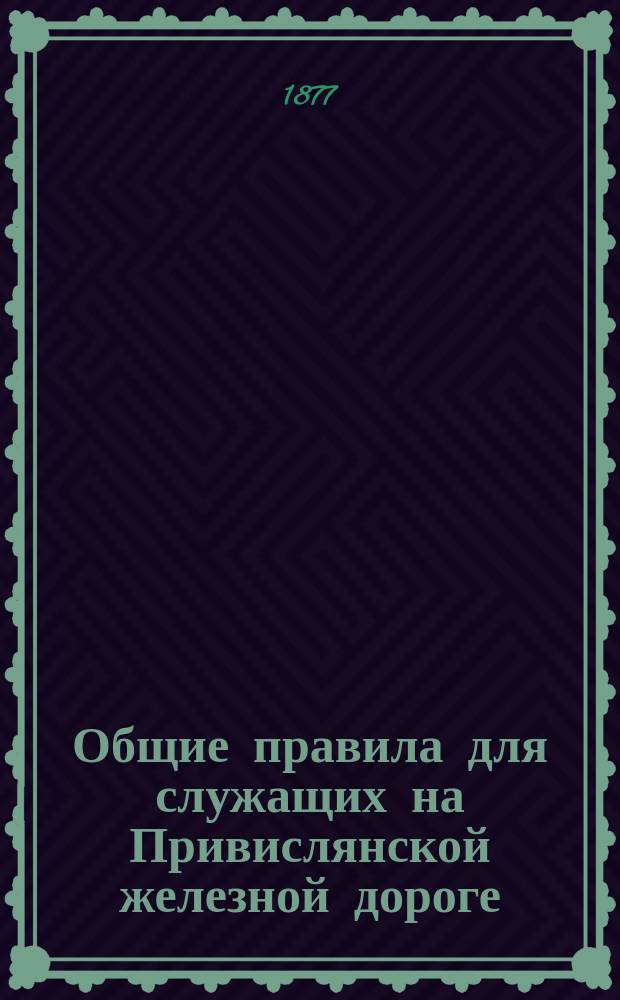 Общие правила для служащих на Привислянской железной дороге