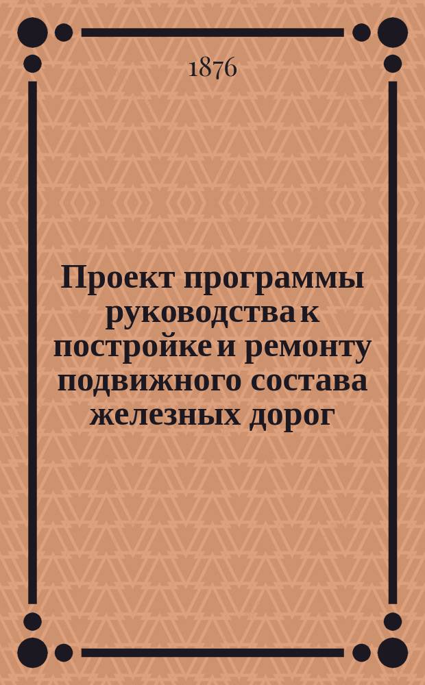 Проект программы руководства к постройке и ремонту подвижного состава железных дорог