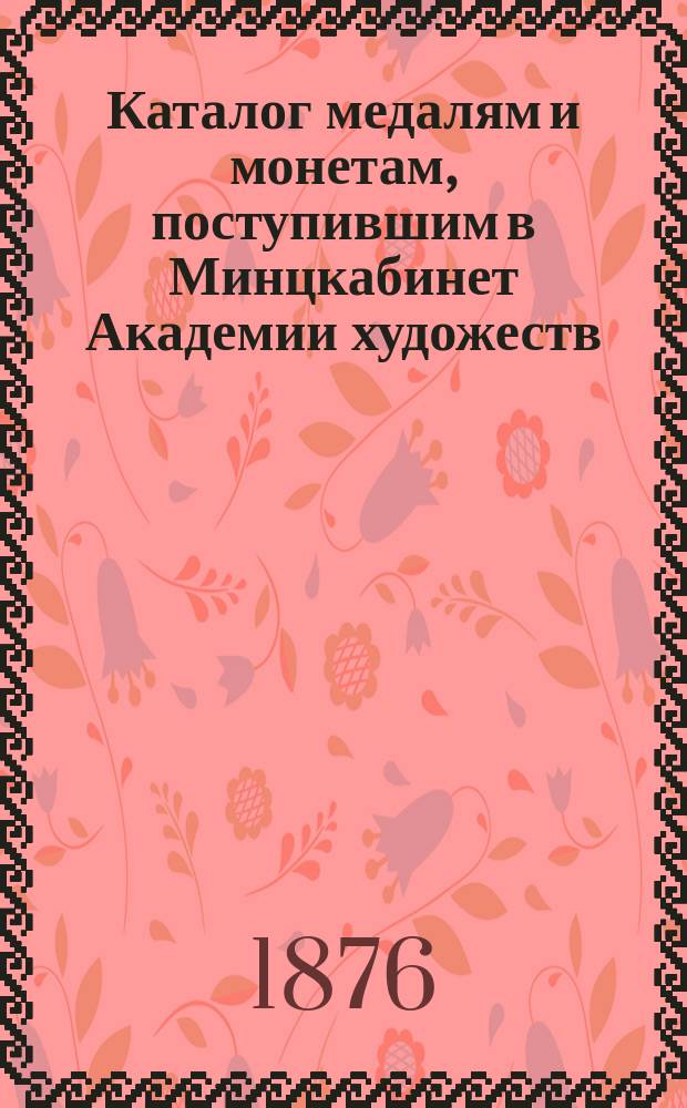 Каталог медалям и монетам, поступившим в Минцкабинет Академии художеств : (Второе собр.)