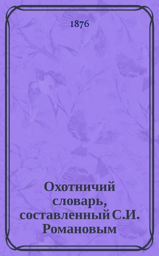 Охотничий словарь, составленный С.И. Романовым : Вып. 1-2