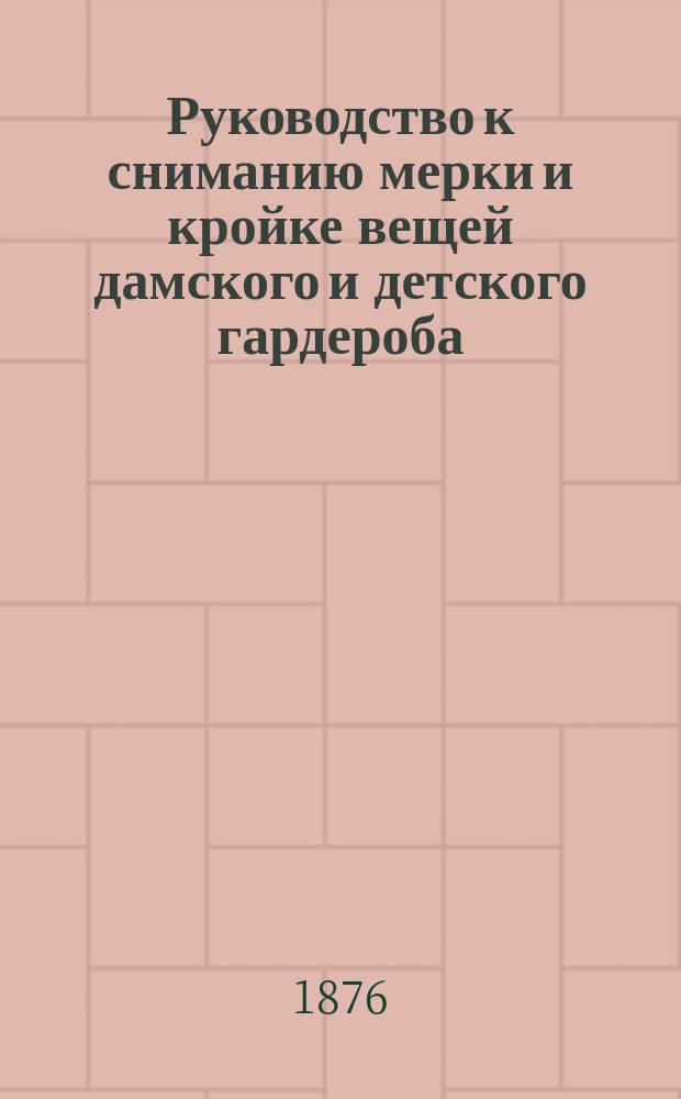 Руководство к сниманию мерки и кройке вещей дамского и детского гардероба