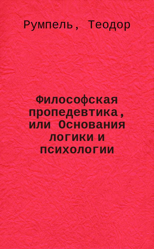 Философская пропедевтика, или Основания логики и психологии : ... Руководство для гимназий
