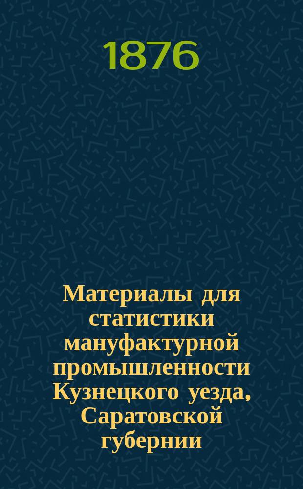 Материалы для статистики мануфактурной промышленности Кузнецкого уезда, Саратовской губернии