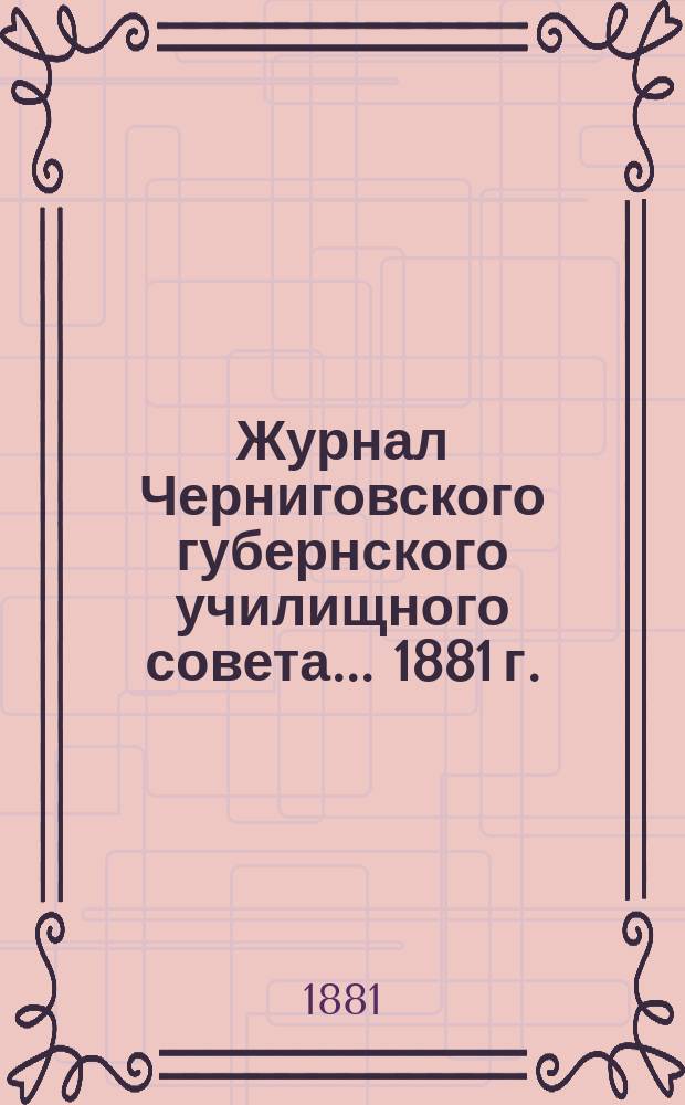 ...Журнал Черниговского губернского училищного совета... 1881 г.