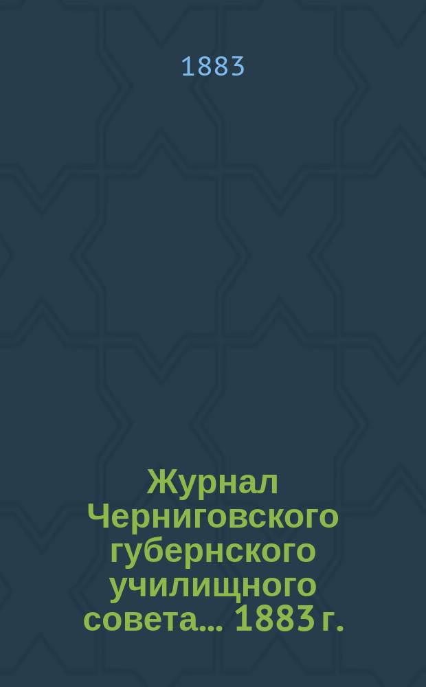...Журнал Черниговского губернского училищного совета... 1883 г.