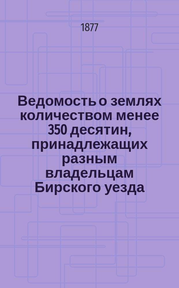 Ведомость о землях количеством менее 350 десятин, принадлежащих разным владельцам Бирского уезда