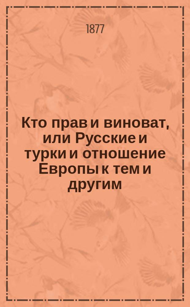 Кто прав и виноват, или Русские и турки и отношение Европы к тем и другим : (Из соврем. событий)