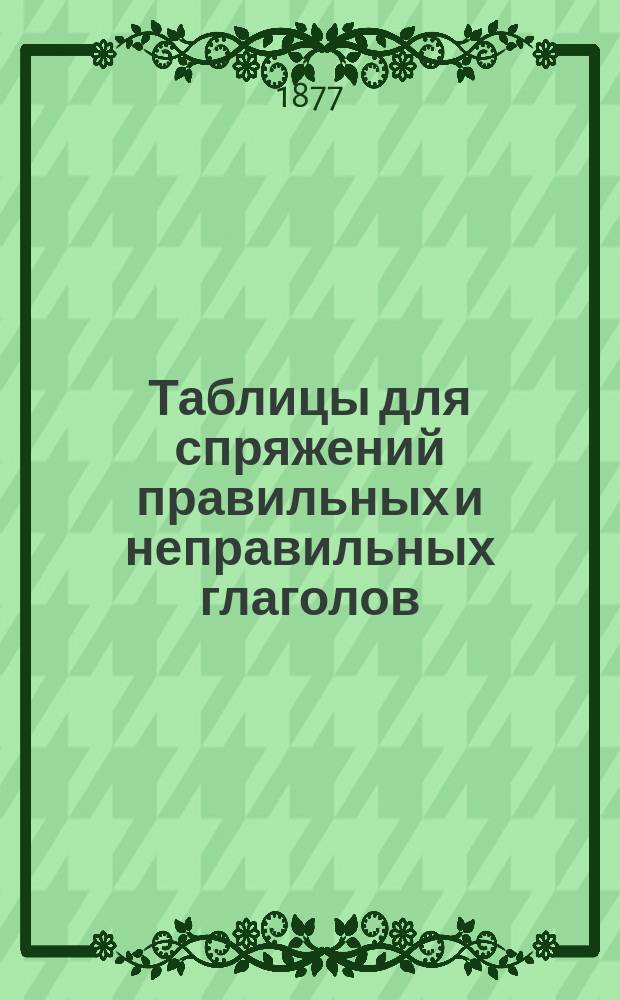 Таблицы для спряжений правильных и неправильных глаголов