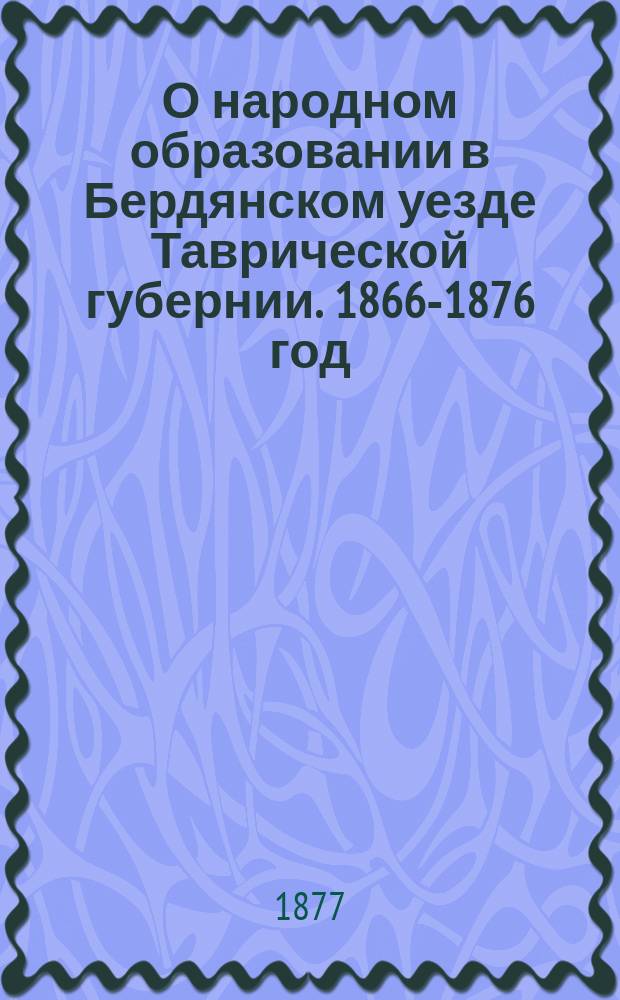 О народном образовании в Бердянском уезде Таврической губернии. 1866-1876 год