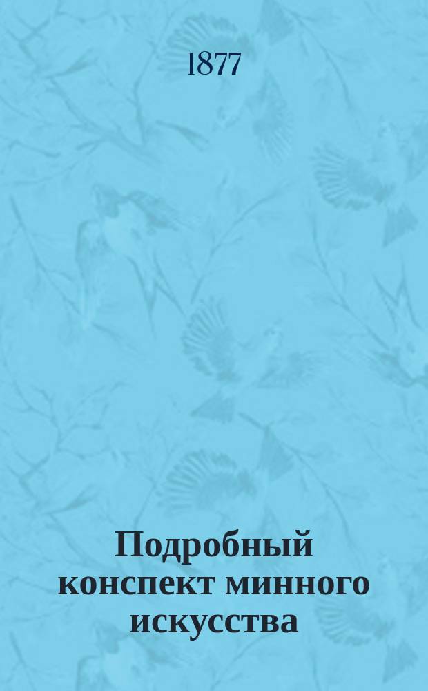 Подробный конспект минного искусства : Курс ст. кл. Николаев. инж. уч-ща. 1876/7 г