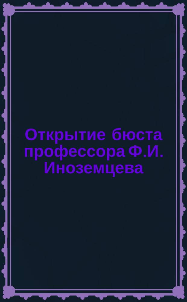 Открытие бюста профессора Ф.И. Иноземцева
