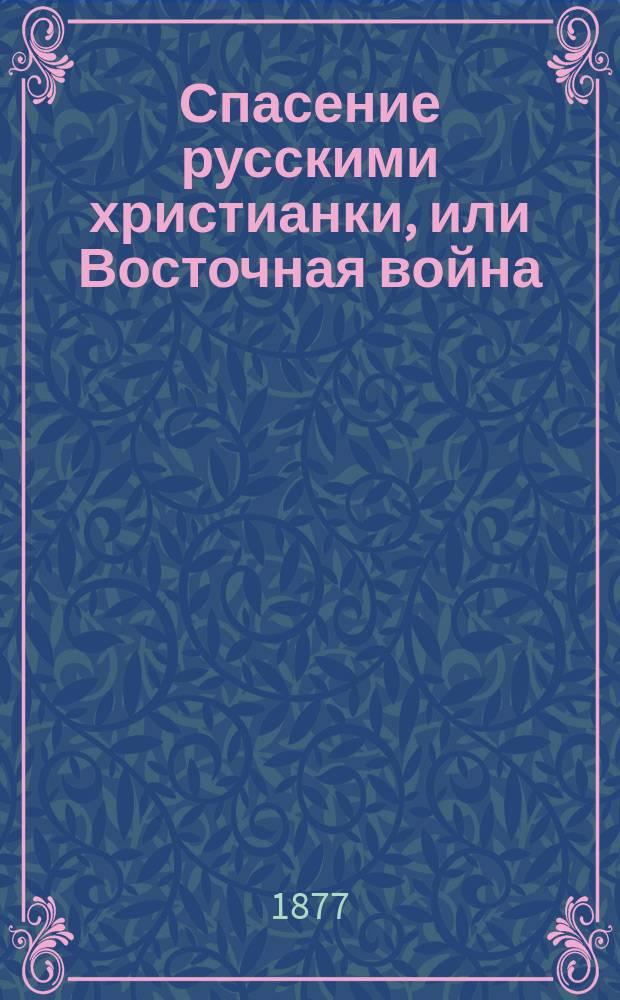 Спасение русскими христианки, или Восточная война : (Соврем. очерк)
