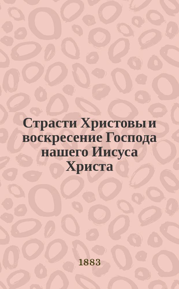 Страсти Христовы и воскресение Господа нашего Иисуса Христа