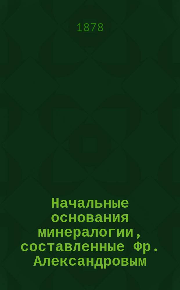 Начальные основания минералогии, составленные Фр. Александровым