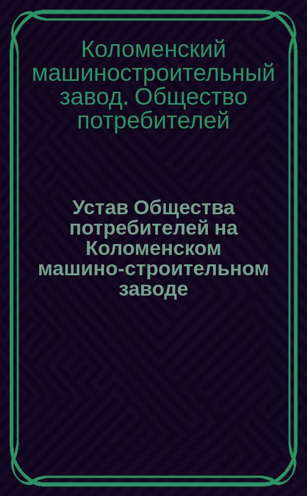 Устав Общества потребителей на Коломенском машино-строительном заводе (Московской губернии) : Утв. 12 дек. 1877 г.