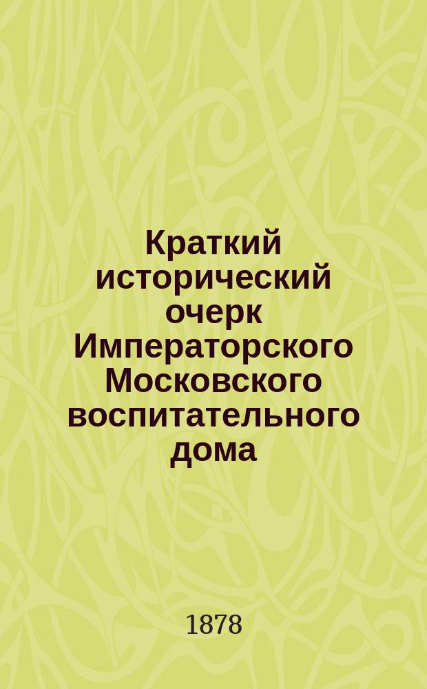 Краткий исторический очерк Императорского Московского воспитательного дома