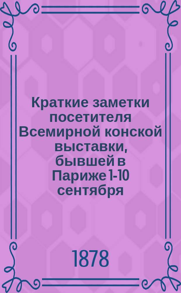 Краткие заметки посетителя Всемирной конской выставки, бывшей в Париже 1-10 сентября (20-29 августа) 1878 года